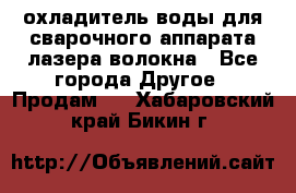 охладитель воды для сварочного аппарата лазера волокна - Все города Другое » Продам   . Хабаровский край,Бикин г.